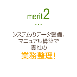 Merit2 「システムのデータ整備、マニュアル構築で貴社の業務整理！」