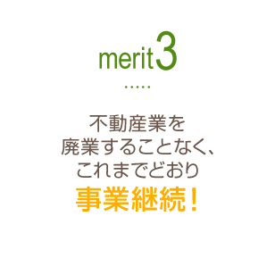 Merit3 「不動産業を廃業することなく、これまでどおり事業継続！」